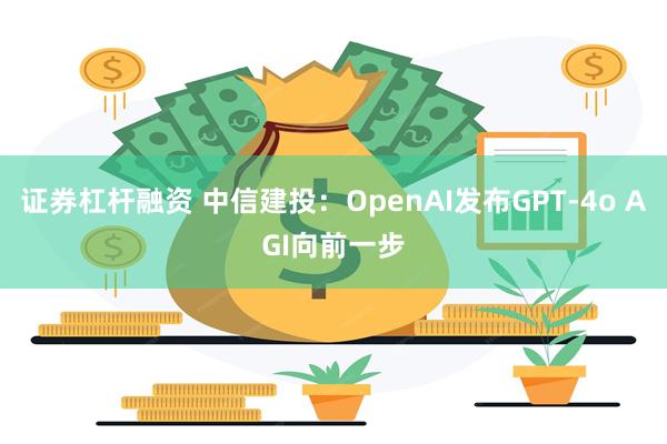 证券杠杆融资 中信建投：OpenAI发布GPT-4o AGI向前一步