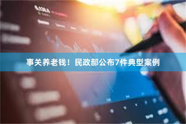 事关养老钱！民政部公布7件典型案例