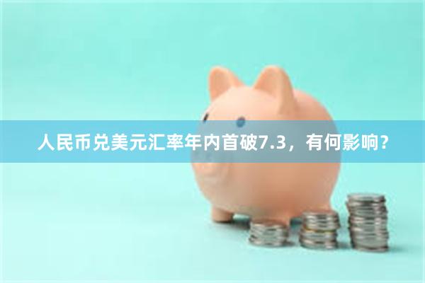 人民币兑美元汇率年内首破7.3，有何影响？