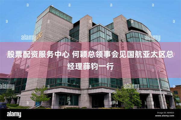 股票配资服务中心 何颖总领事会见国航亚太区总经理薛钧一行