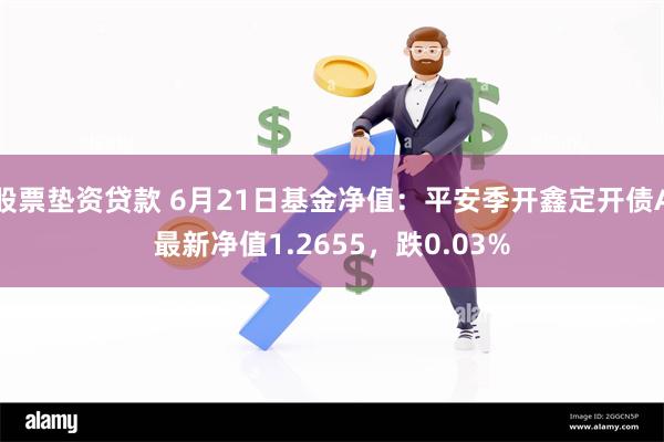 股票垫资贷款 6月21日基金净值：平安季开鑫定开债A最新净值1.2655，跌0.03%