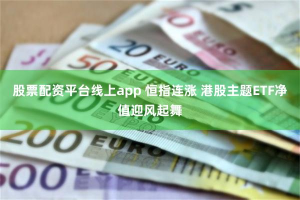 股票配资平台线上app 恒指连涨 港股主题ETF净值迎风起舞