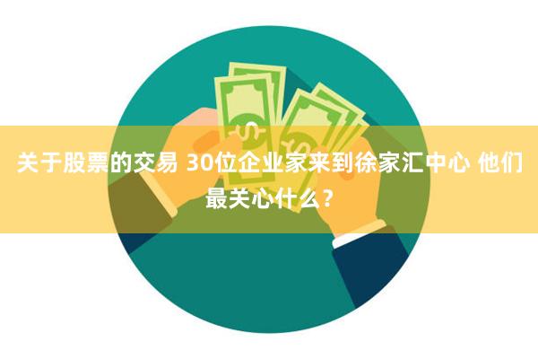 关于股票的交易 30位企业家来到徐家汇中心 他们最关心什么？