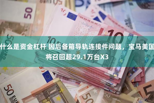 什么是资金杠杆 因后备箱导轨连接件问题，宝马美国将召回超29.1万台X3