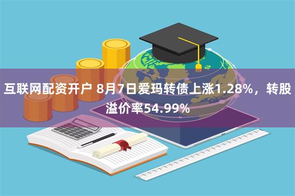 互联网配资开户 8月7日爱玛转债上涨1.28%，转股溢价率54.99%