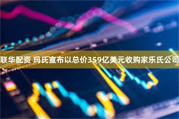 联华配资 玛氏宣布以总价359亿美元收购家乐氏公司