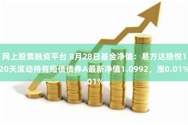 网上股票融资平台 8月28日基金净值：易方达稳悦120天滚动持有短债债券A最新净值1.0992，涨0.01%