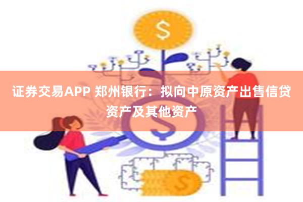 证券交易APP 郑州银行：拟向中原资产出售信贷资产及其他资产