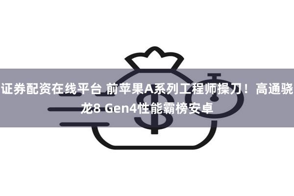 证券配资在线平台 前苹果A系列工程师操刀！高通骁龙8 Gen4性能霸榜安卓