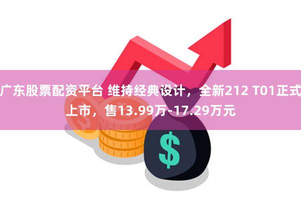 广东股票配资平台 维持经典设计，全新212 T01正式上市，售13.99万-17.29万元