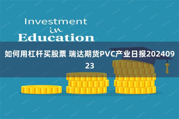 如何用杠杆买股票 瑞达期货PVC产业日报20240923