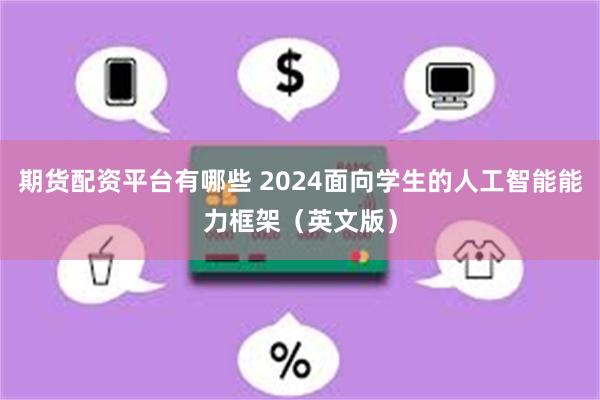 期货配资平台有哪些 2024面向学生的人工智能能力框架（英文版）