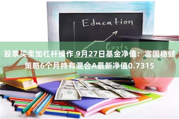 股票买卖加杠杆操作 9月27日基金净值：富国稳健策略6个月持有混合A最新净值0.7315