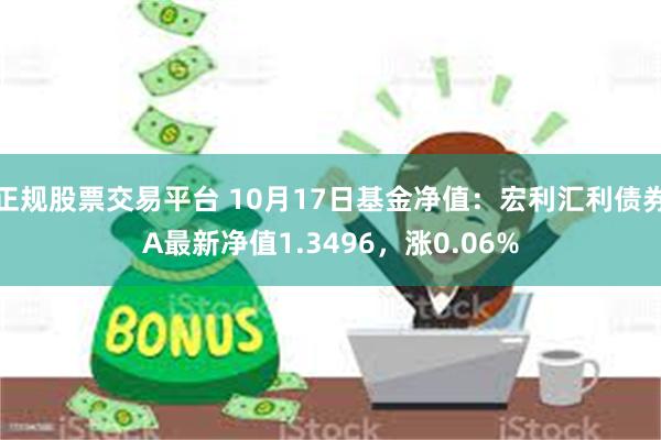 正规股票交易平台 10月17日基金净值：宏利汇利债券A最新净值1.3496，涨0.06%