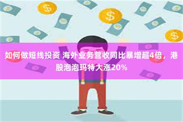 如何做短线投资 海外业务营收同比暴增超4倍，港股泡泡玛特大涨20%