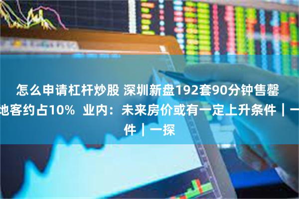 怎么申请杠杆炒股 深圳新盘192套90分钟售罄 外地客约占10%  业内：未来房价或有一定上升条件︱一探