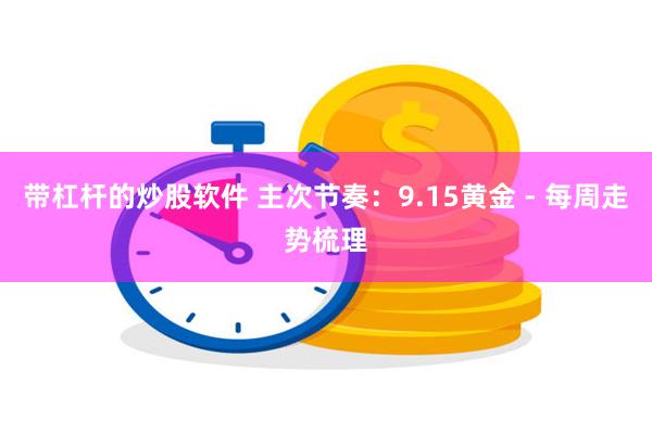 带杠杆的炒股软件 主次节奏：9.15黄金 - 每周走势梳理