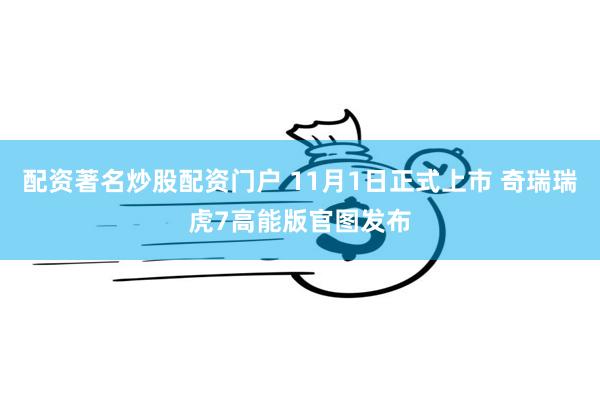 配资著名炒股配资门户 11月1日正式上市 奇瑞瑞虎7高能版官图发布