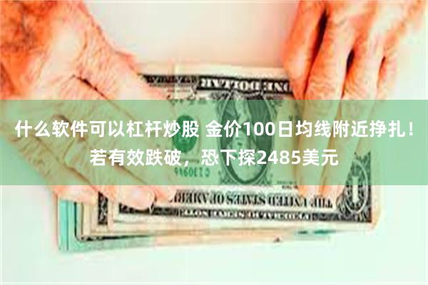 什么软件可以杠杆炒股 金价100日均线附近挣扎！若有效跌破，恐下探2485美元