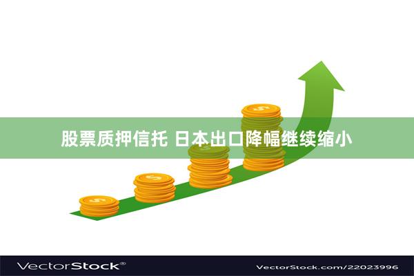 股票质押信托 日本出口降幅继续缩小