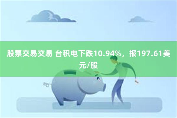 股票交易交易 台积电下跌10.94%，报197.61美元/股