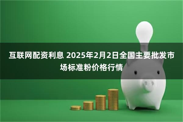 互联网配资利息 2025年2月2日全国主要批发市场标准粉价格行情