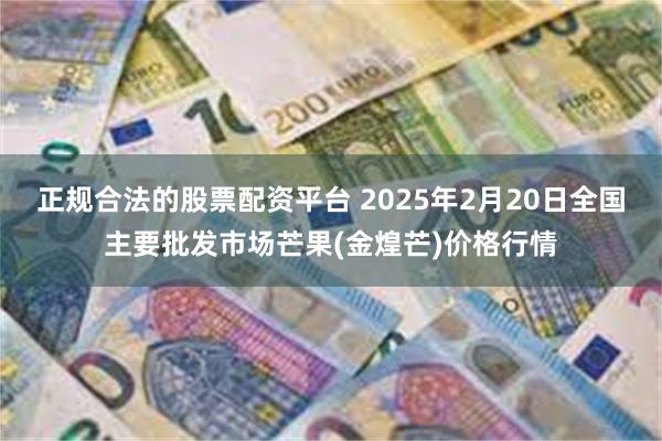 正规合法的股票配资平台 2025年2月20日全国主要批发市场芒果(金煌芒)价格行情