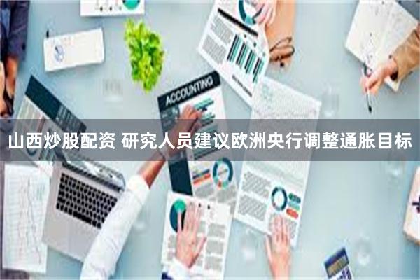 山西炒股配资 研究人员建议欧洲央行调整通胀目标