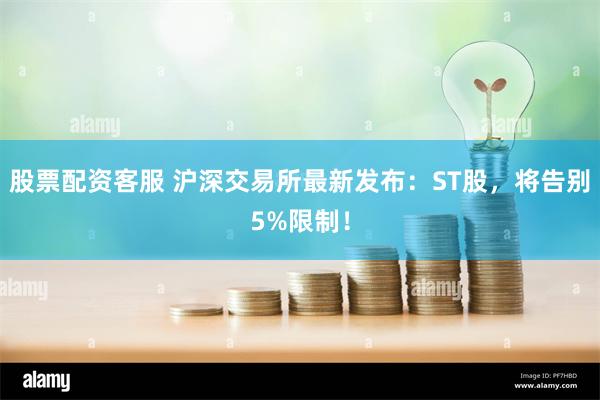 股票配资客服 沪深交易所最新发布：ST股，将告别5%限制！